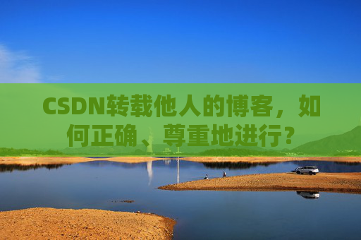 CSDN转载他人的博客，如何正确、尊重地进行？