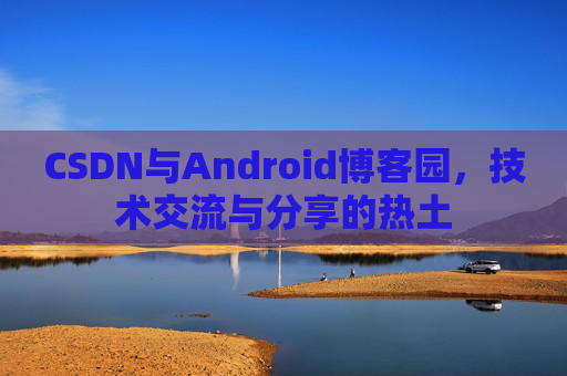 CSDN与Android博客园，技术交流与分享的热土