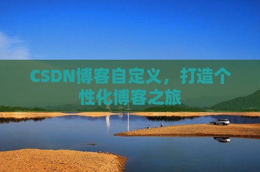 CSDN博客自定义，打造个性化博客之旅