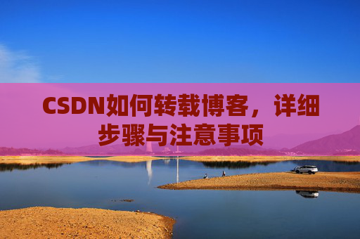CSDN如何转载博客，详细步骤与注意事项