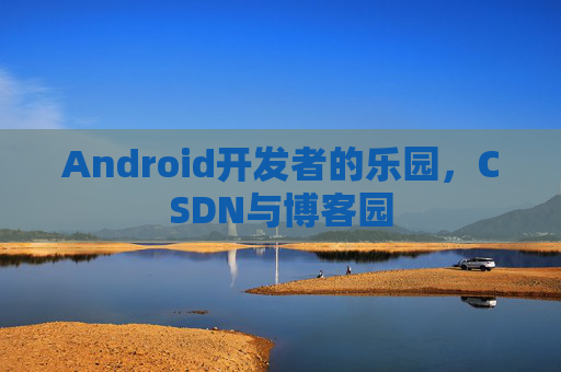 Android开发者的乐园，CSDN与博客园