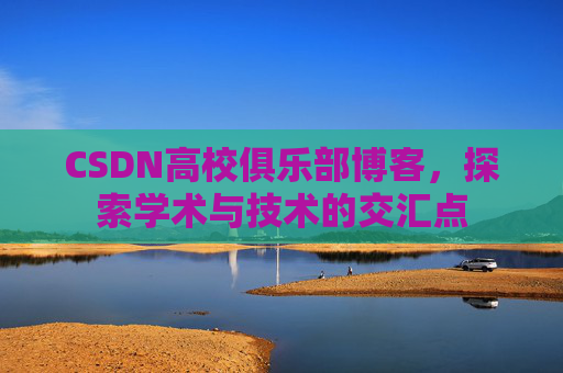 CSDN高校俱乐部博客，探索学术与技术的交汇点