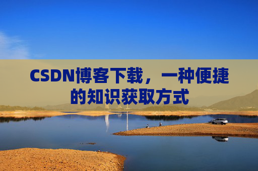 CSDN博客下载，一种便捷的知识获取方式
